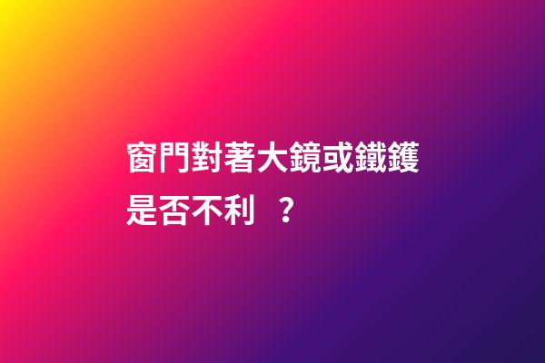 窗門對著大鏡或鐵鑊是否不利？
